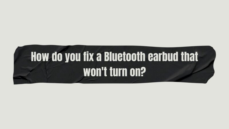 How do you fix a Bluetooth earbud that won't turn on?
