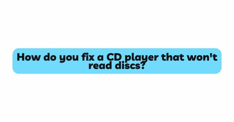 How do you fix a CD player that won't read discs?