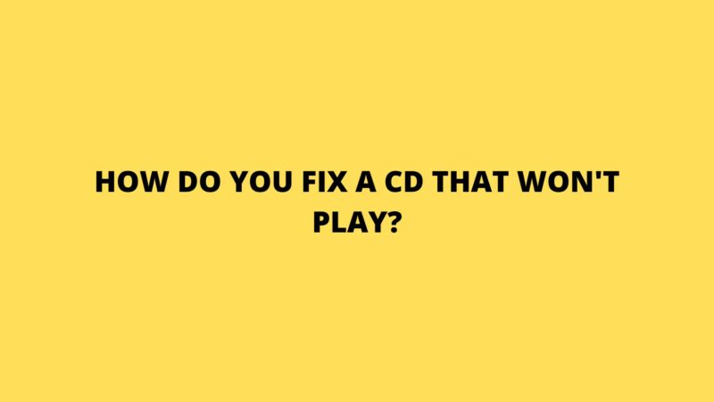 How do you fix a CD that won't play?