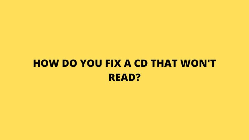 How do you fix a CD that won't read?