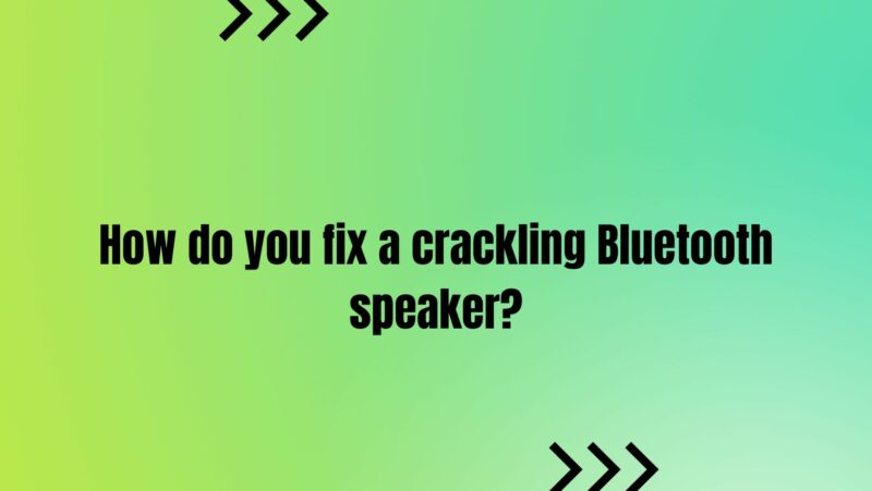 How do you fix a crackling Bluetooth speaker?