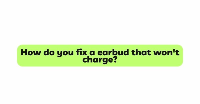 How do you fix a earbud that won't charge?