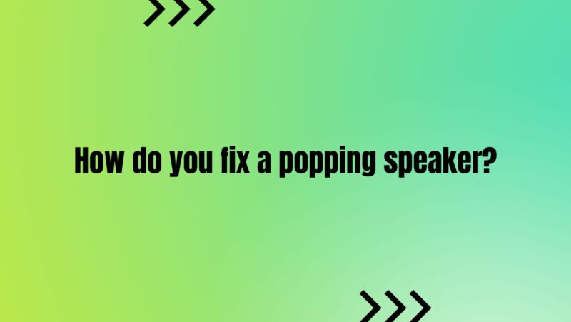 How do you fix a popping speaker?