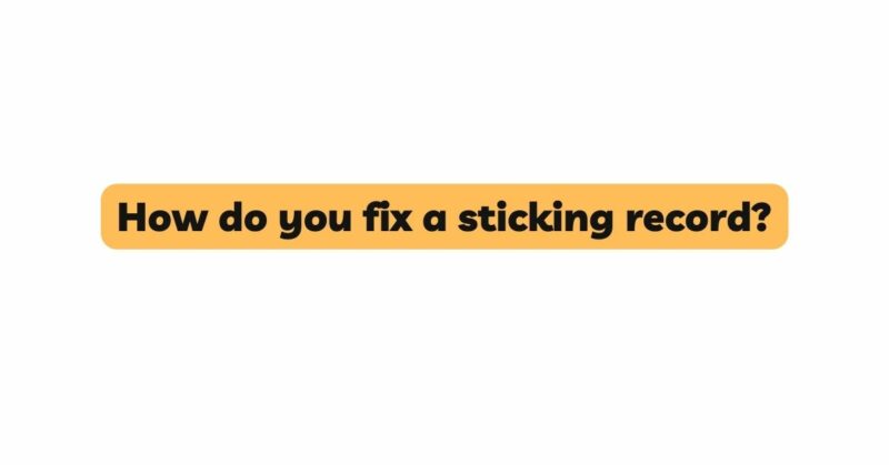How do you fix a sticking record?