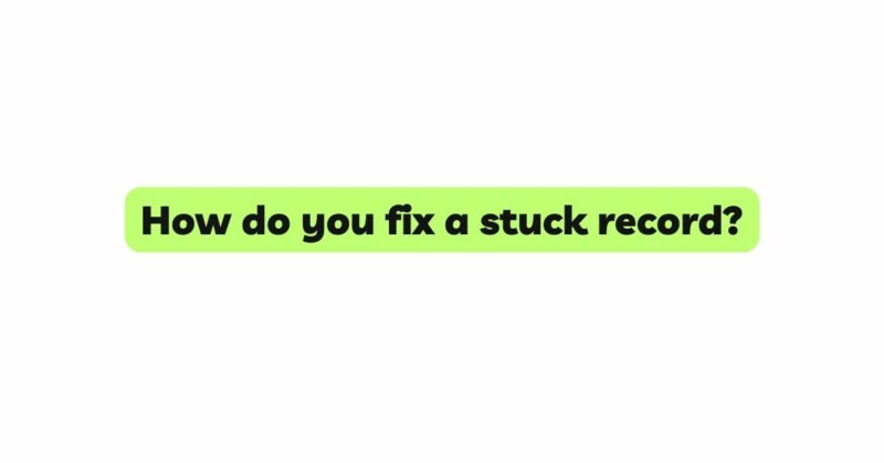 How do you fix a stuck record?