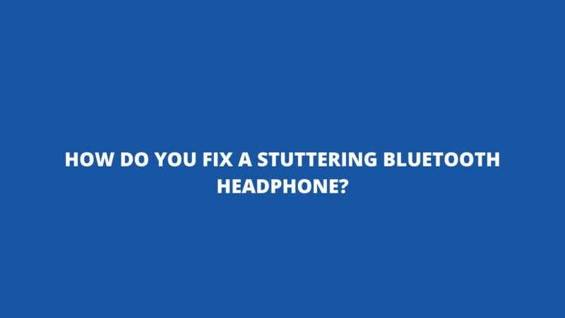 How do you fix a stuttering Bluetooth headphone?