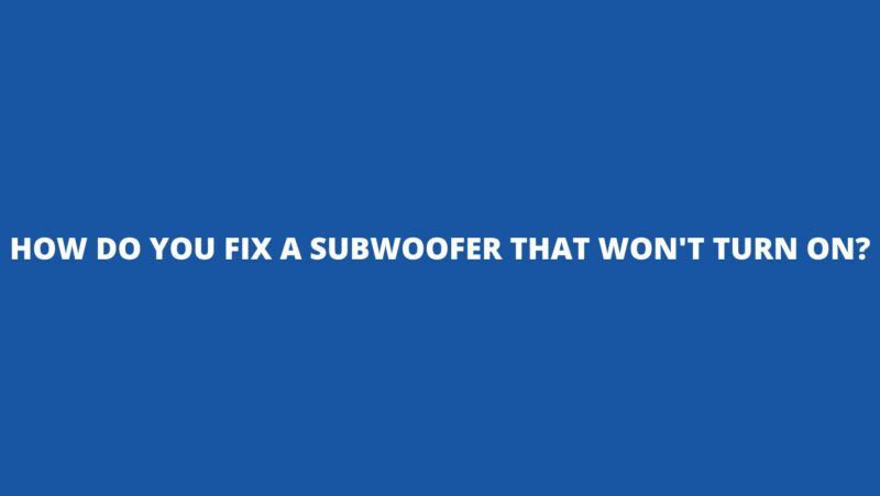 How do you fix a subwoofer that won't turn on?