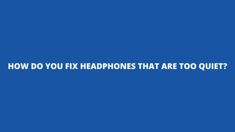 How do you fix headphones that are too quiet?
