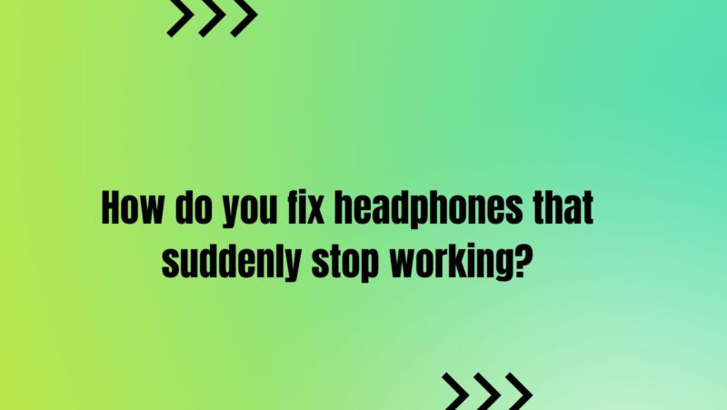 How do you fix headphones that suddenly stop working?