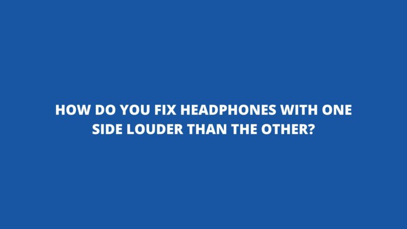 How do you fix headphones with one side louder than the other?