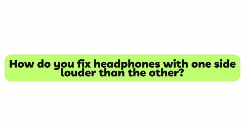 How do you fix headphones with one side louder than the other?