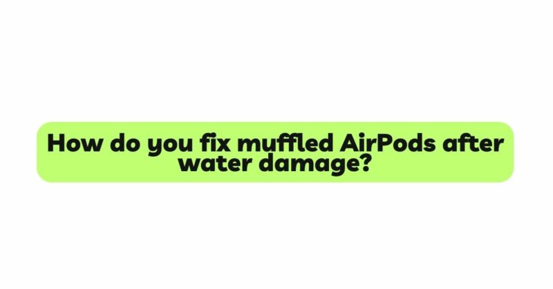 How do you fix muffled AirPods after water damage?