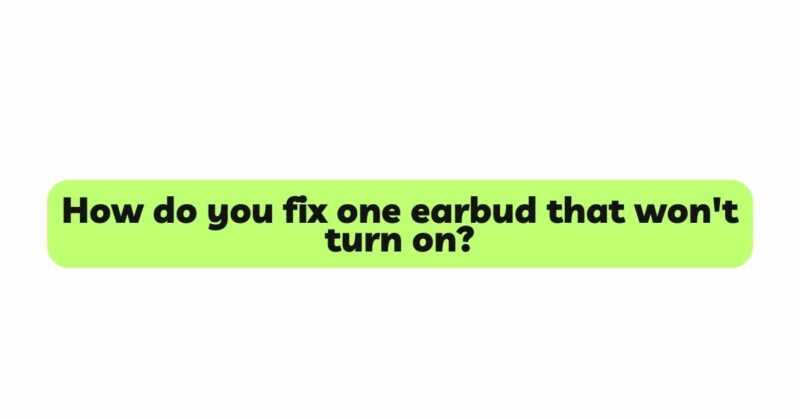 How do you fix one earbud that won't turn on?