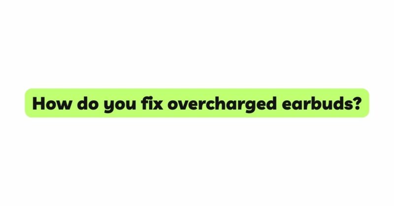 How do you fix overcharged earbuds?