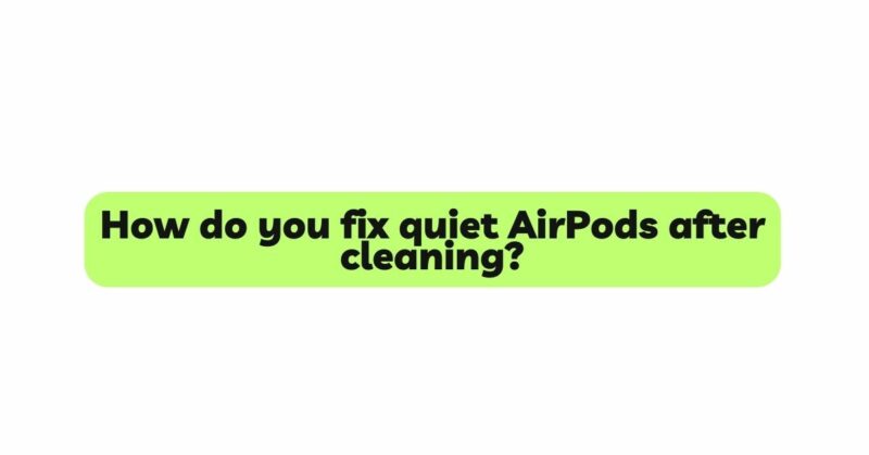 How do you fix quiet AirPods after cleaning?