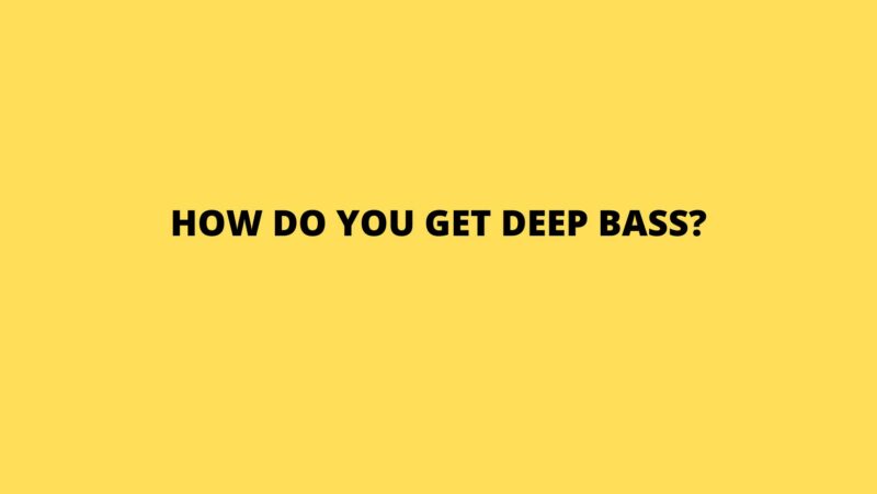 How do you get deep bass?