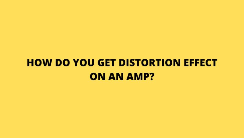 How do you get distortion effect on an amp?