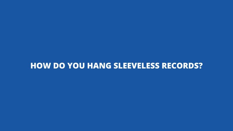 How do you hang sleeveless records?