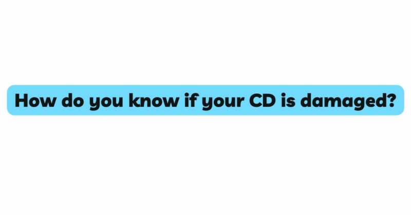 How do you know if your CD is damaged?