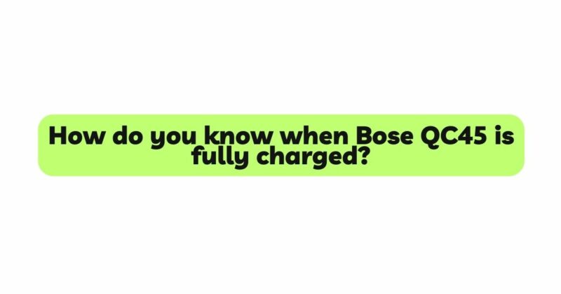How do you know when Bose QC45 is fully charged?