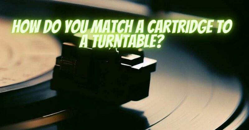How do you match a cartridge to a turntable?