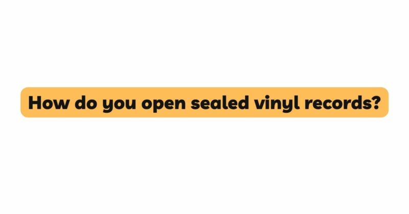 How do you open sealed vinyl records?