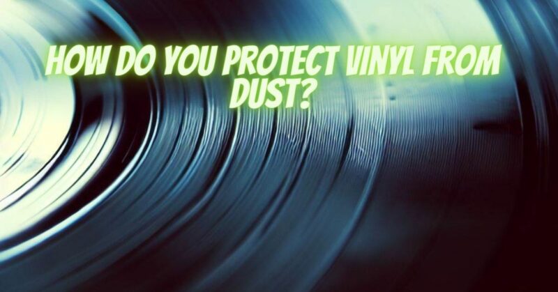 How do you protect vinyl from dust?