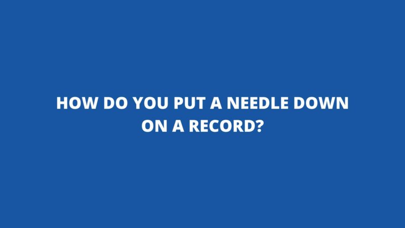 How do you put a needle down on a record?