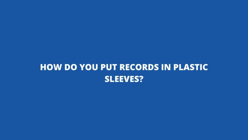 How do you put records in plastic sleeves?