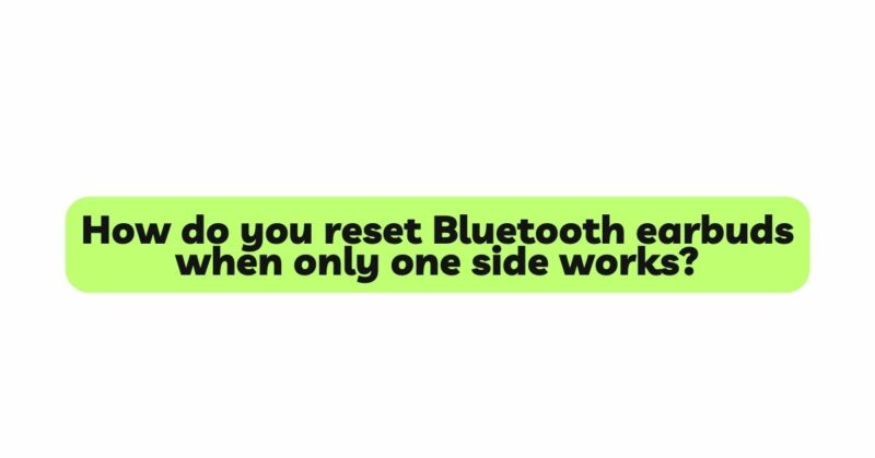 How do you reset Bluetooth earbuds when only one side works?