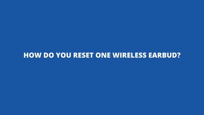 How do you reset one wireless earbud?
