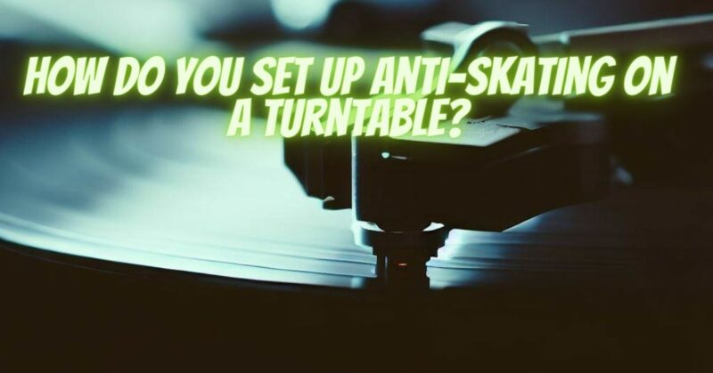 How do you set up anti-skating on a turntable?