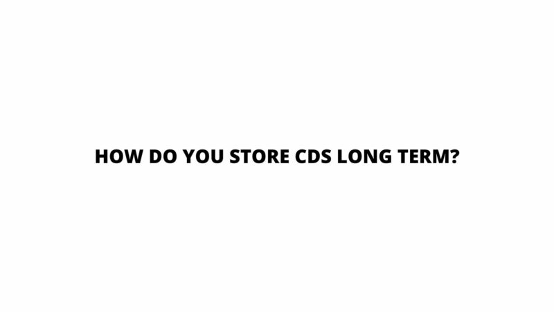 How do you store CDs long term?