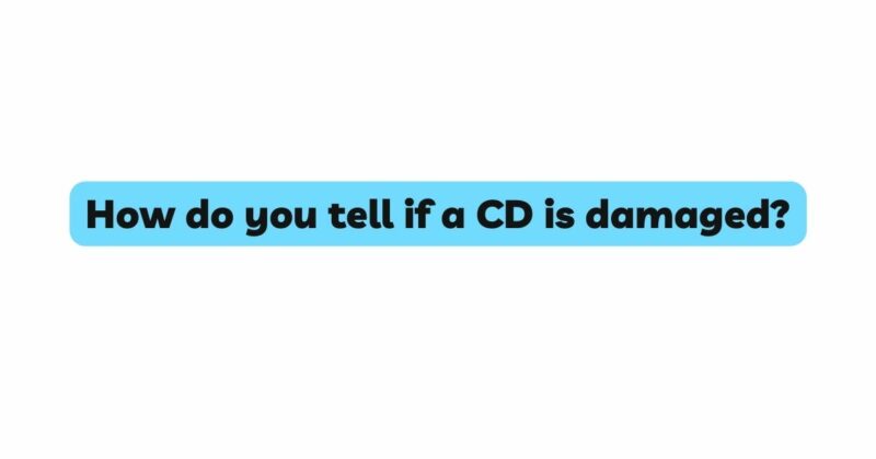 How do you tell if a CD is damaged?