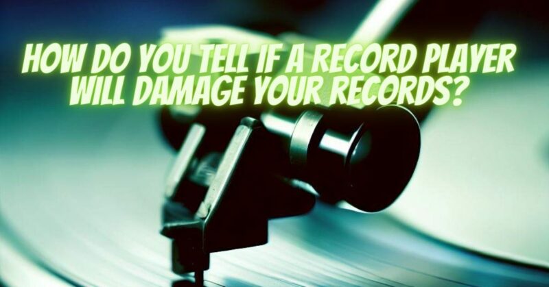 How do you tell if a record player will damage your records?