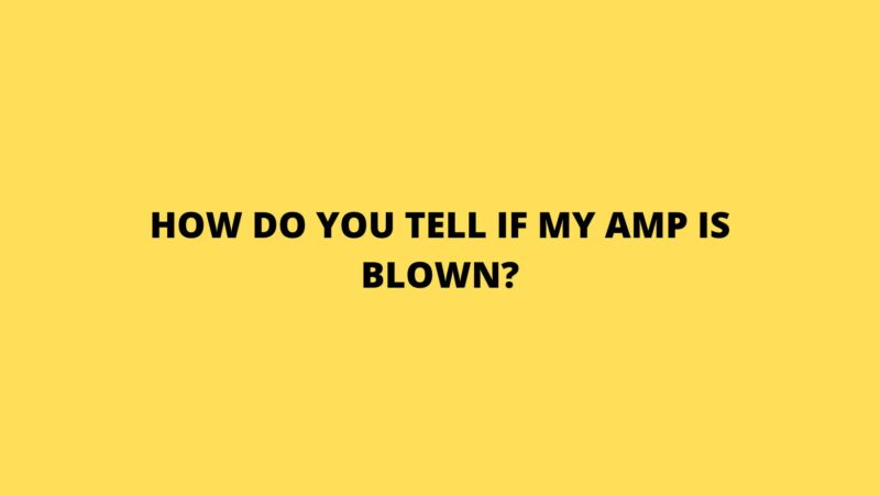 How do you tell if my amp is blown?