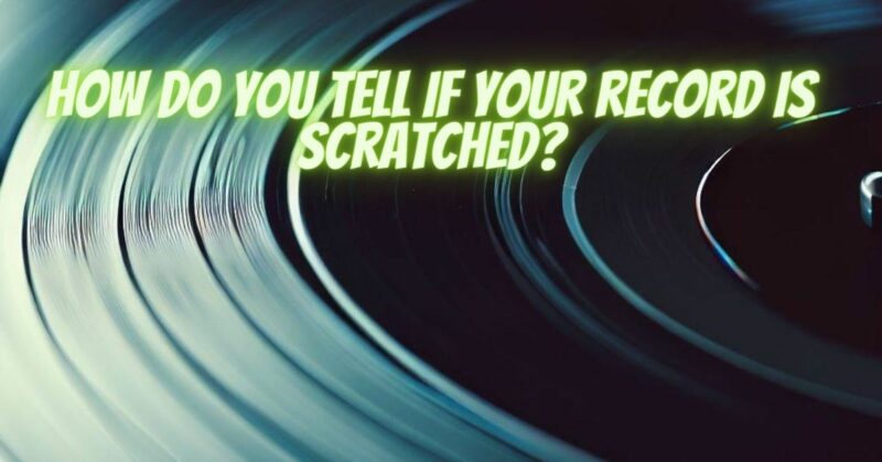 How do you tell if your record is scratched?