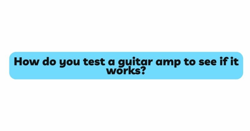 How do you test a guitar amp to see if it works?