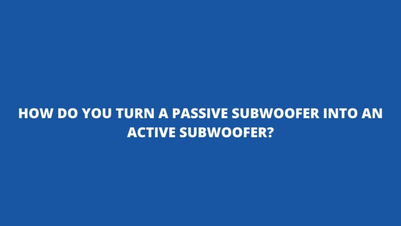 How do you turn a passive subwoofer into an active subwoofer?