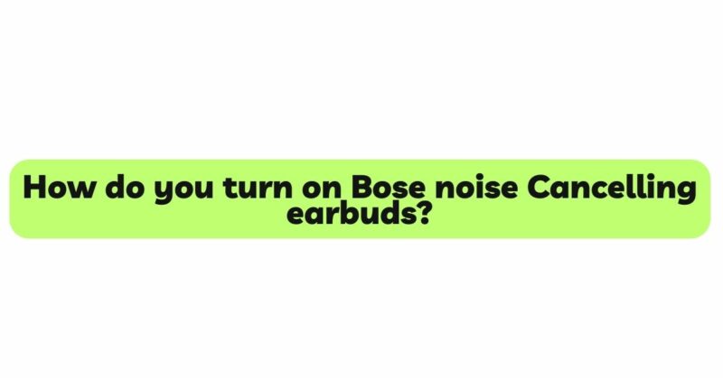 How do you turn on Bose noise Cancelling earbuds?
