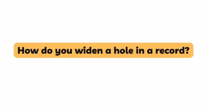 How do you widen a hole in a record?