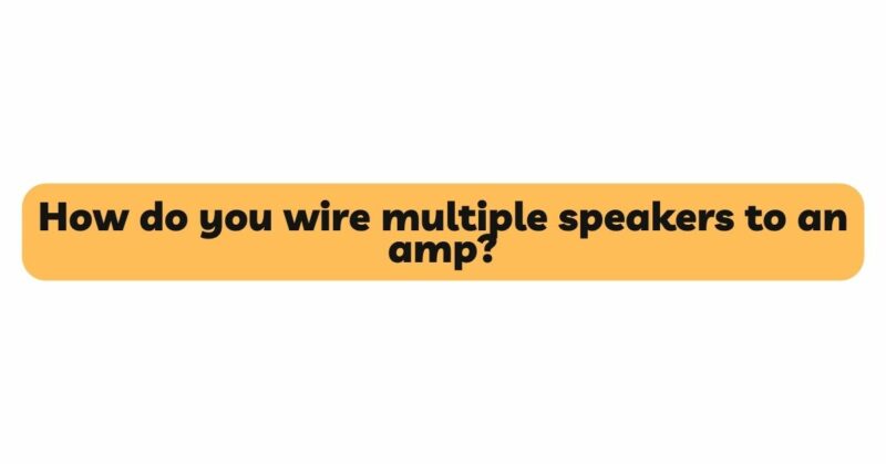 How do you wire multiple speakers to an amp?