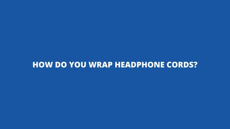 How do you wrap headphone cords?