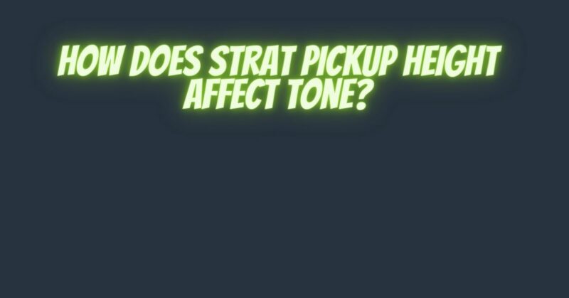 How does Strat pickup height affect tone?