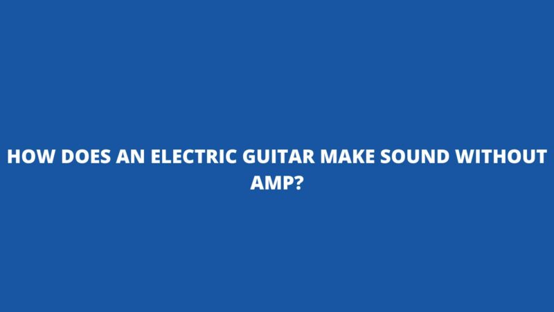 How does an electric guitar make sound without amp?