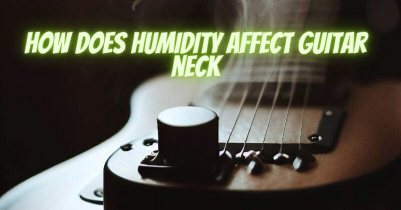 How does humidity affect guitar neck