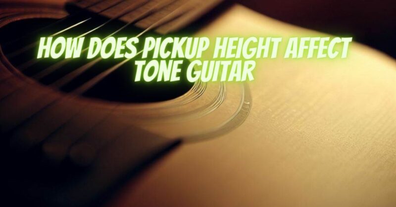 How does pickup height affect tone guitar