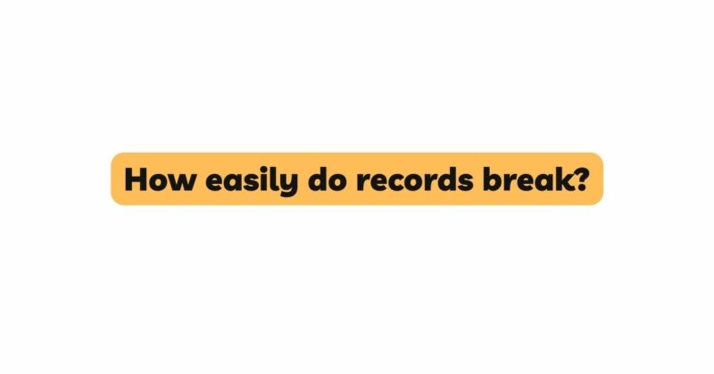 How easily do records break?
