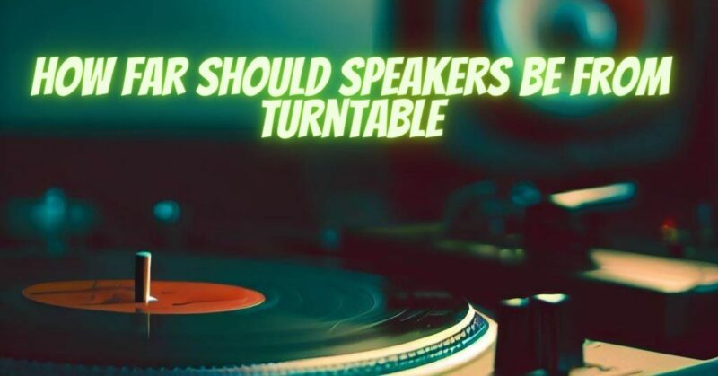 How far should speakers be from turntable