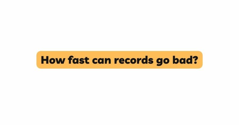 How fast can records go bad?